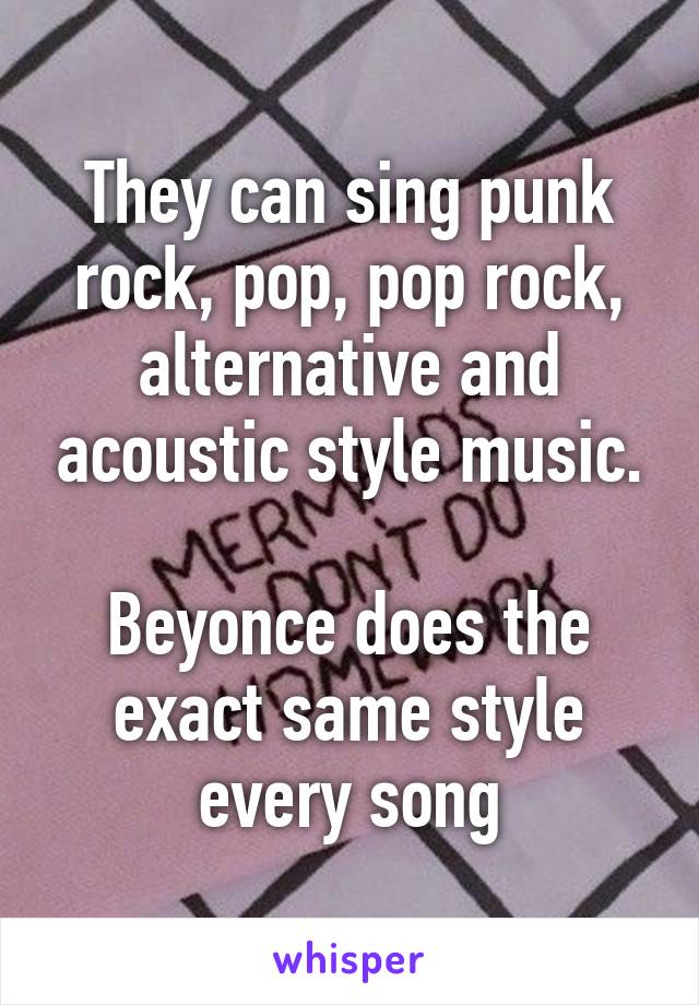 They can sing punk rock, pop, pop rock, alternative and acoustic style music.

Beyonce does the exact same style every song