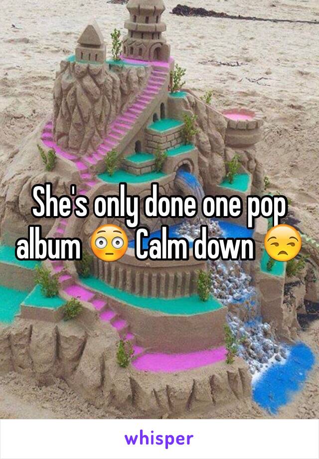 She's only done one pop album 😳 Calm down 😒