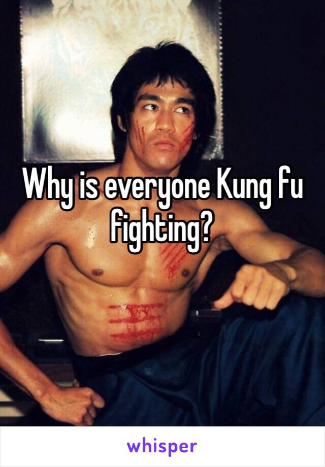 Why is everyone Kung fu fighting?
