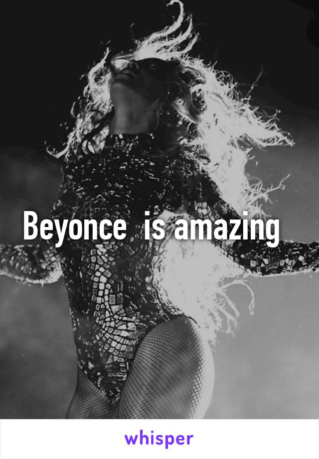 Beyonce  is amazing  