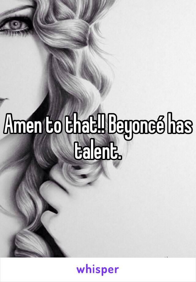 Amen to that!! Beyoncé has talent. 