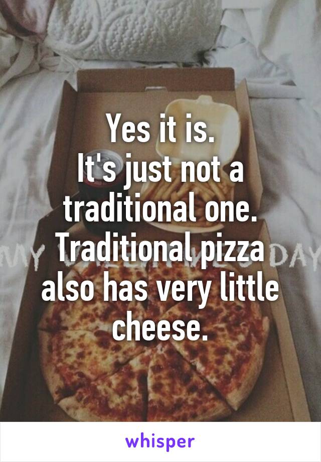 Yes it is.
It's just not a traditional one.
Traditional pizza also has very little cheese.