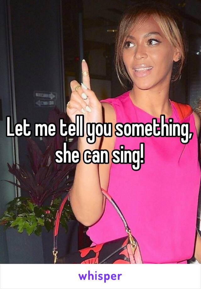 Let me tell you something, she can sing!