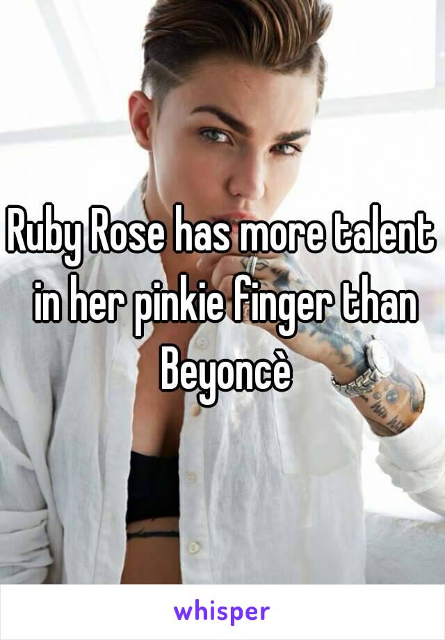 Ruby Rose has more talent in her pinkie finger than Beyoncè