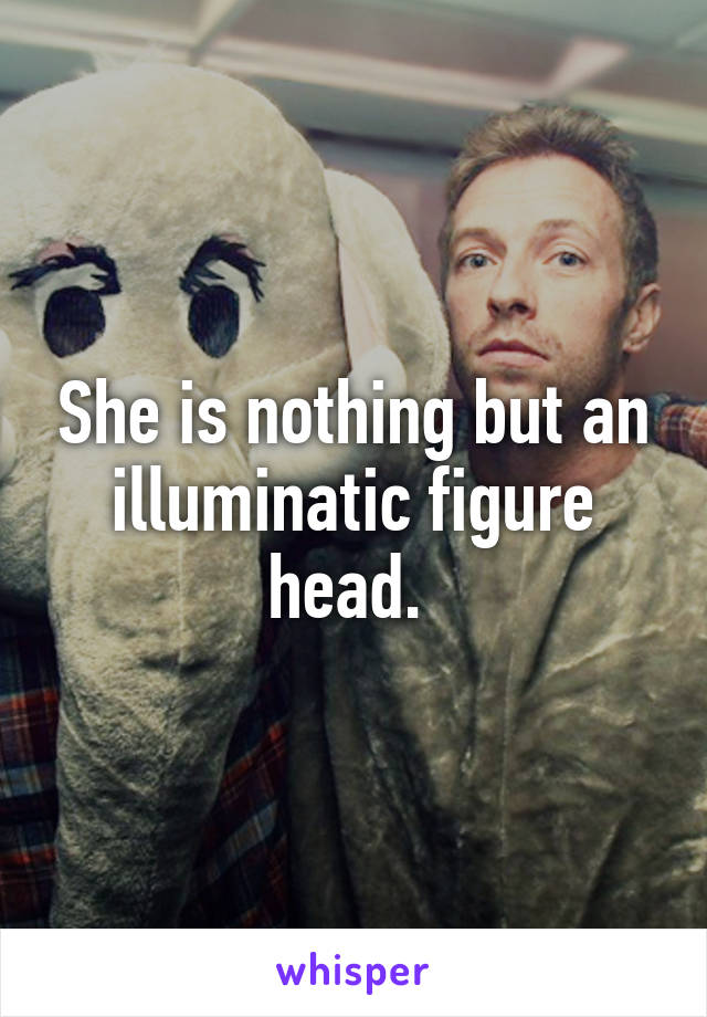 She is nothing but an illuminatic figure head. 