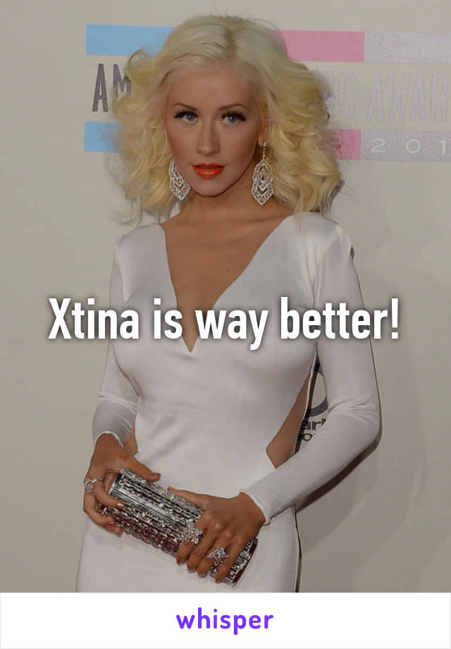 Xtina is way better!