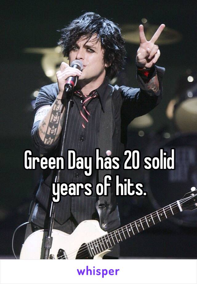 Green Day has 20 solid years of hits. 