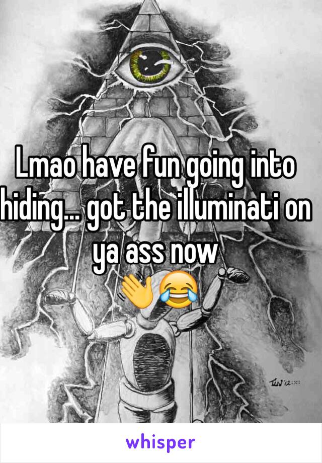 Lmao have fun going into hiding... got the illuminati on ya ass now
👋😂