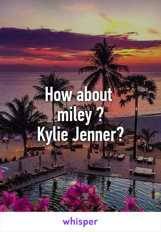 How about 
miley ?
Kylie Jenner?