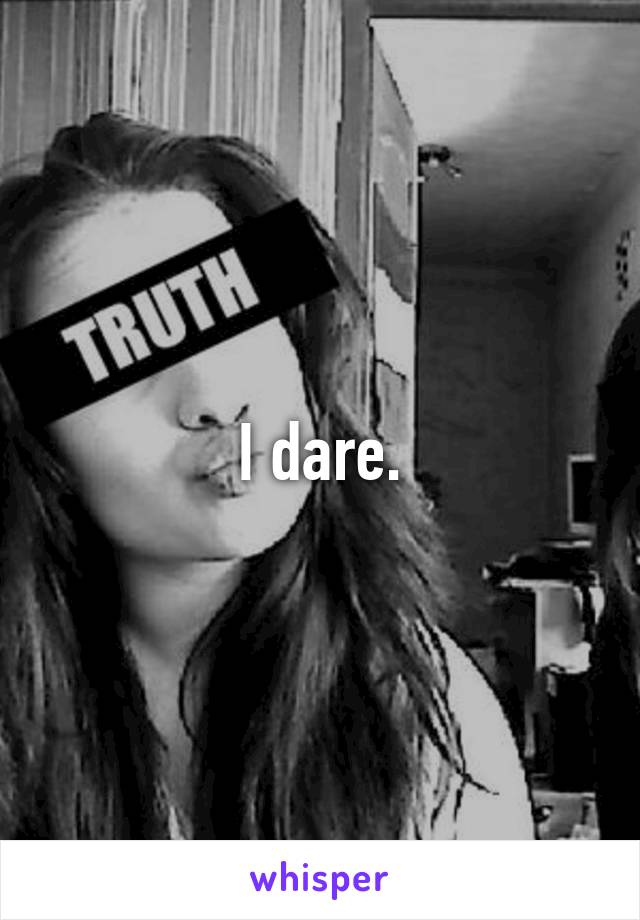 I dare.