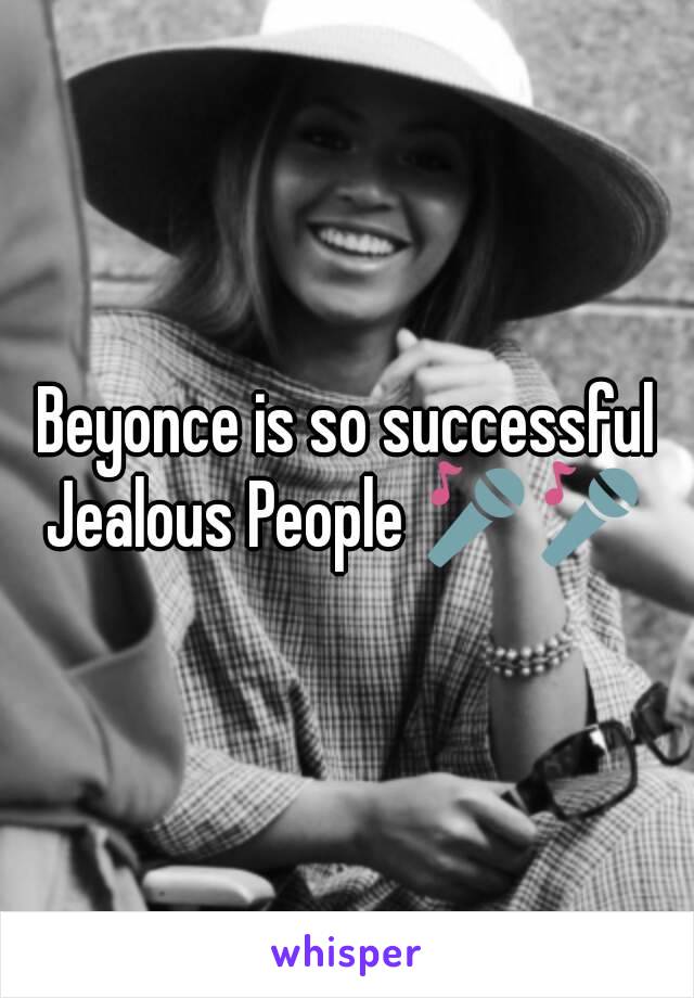 Beyonce is so successful
Jealous People 🎤🎤