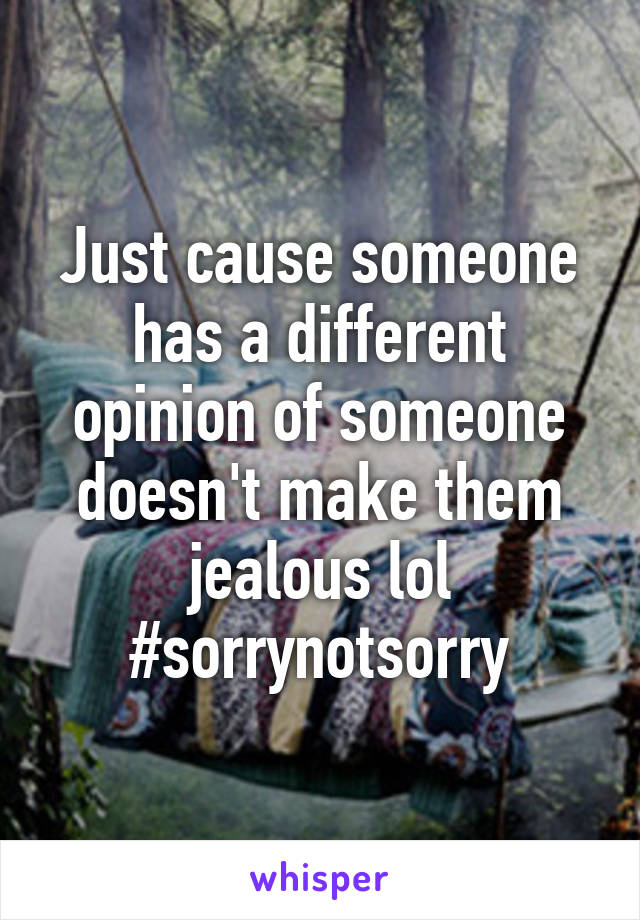 Just cause someone has a different opinion of someone doesn't make them jealous lol #sorrynotsorry