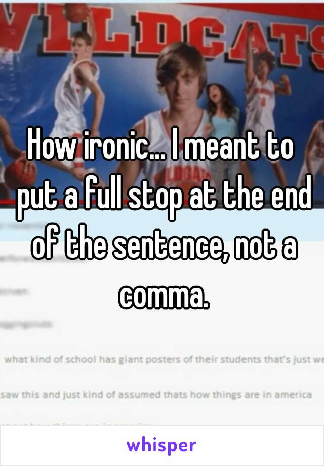 How ironic... I meant to put a full stop at the end of the sentence, not a comma.