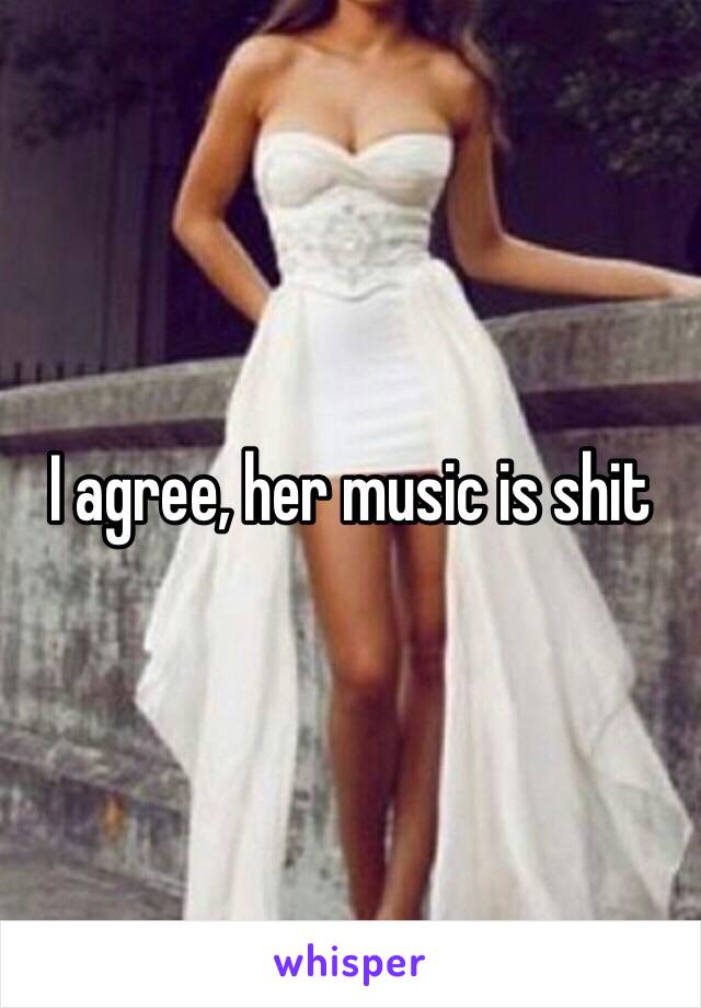 I agree, her music is shit 