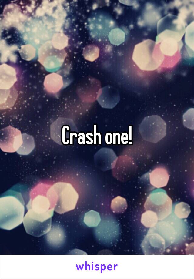 Crash one!