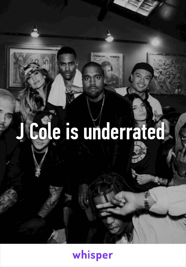 J Cole is underrated 