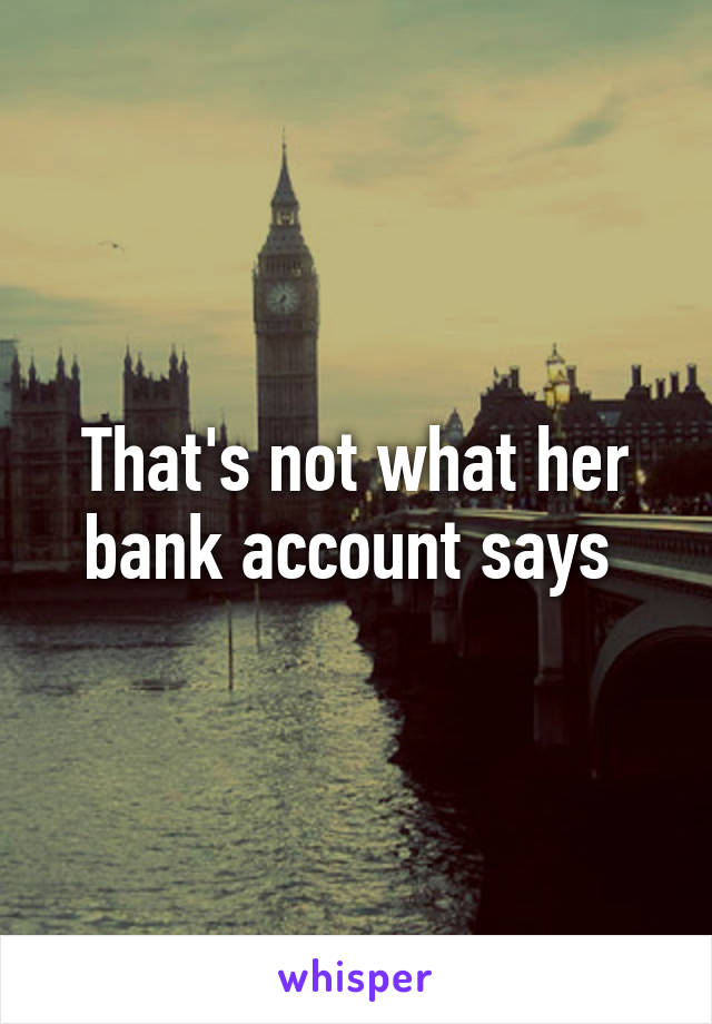 That's not what her bank account says 