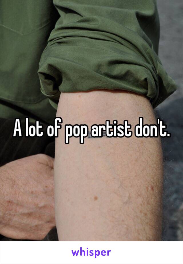 A lot of pop artist don't.