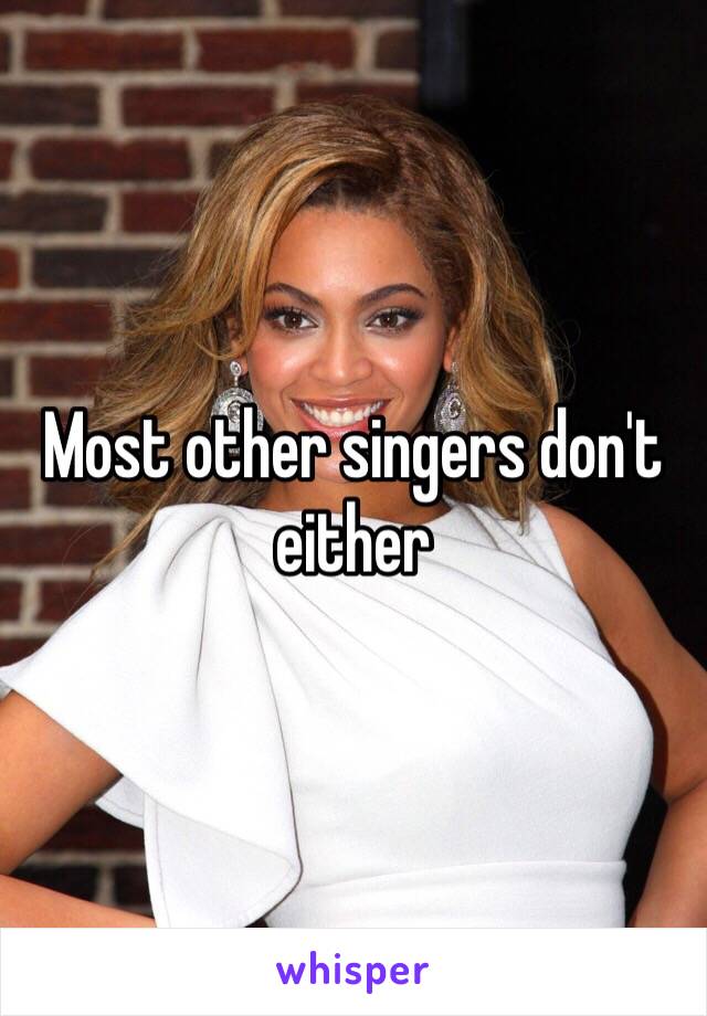 Most other singers don't either 