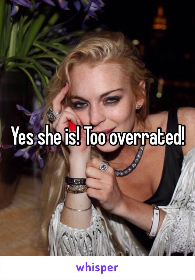 Yes she is! Too overrated! 