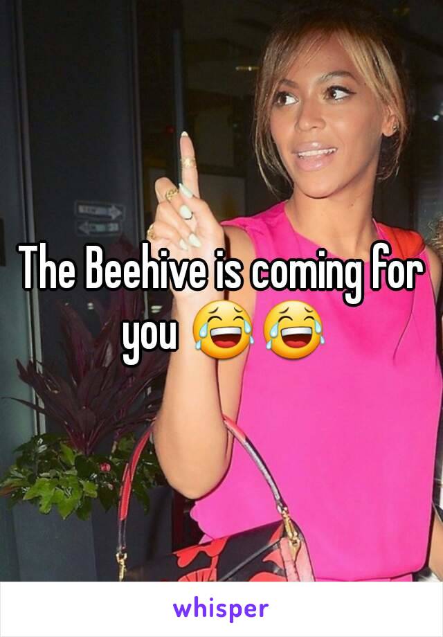 The Beehive is coming for you 😂😂