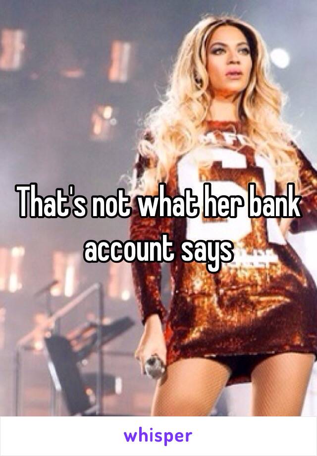 That's not what her bank account says 