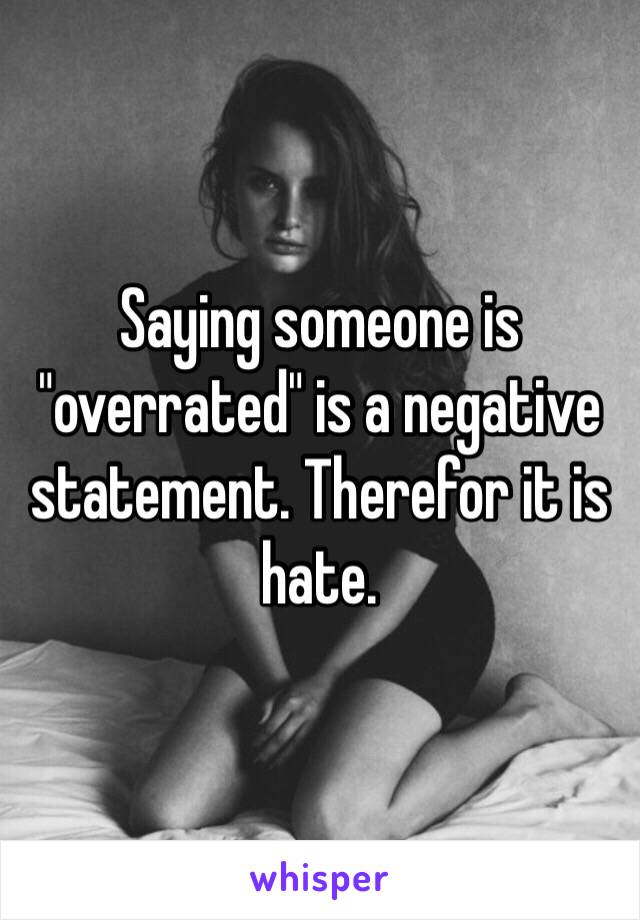 Saying someone is "overrated" is a negative statement. Therefor it is hate. 