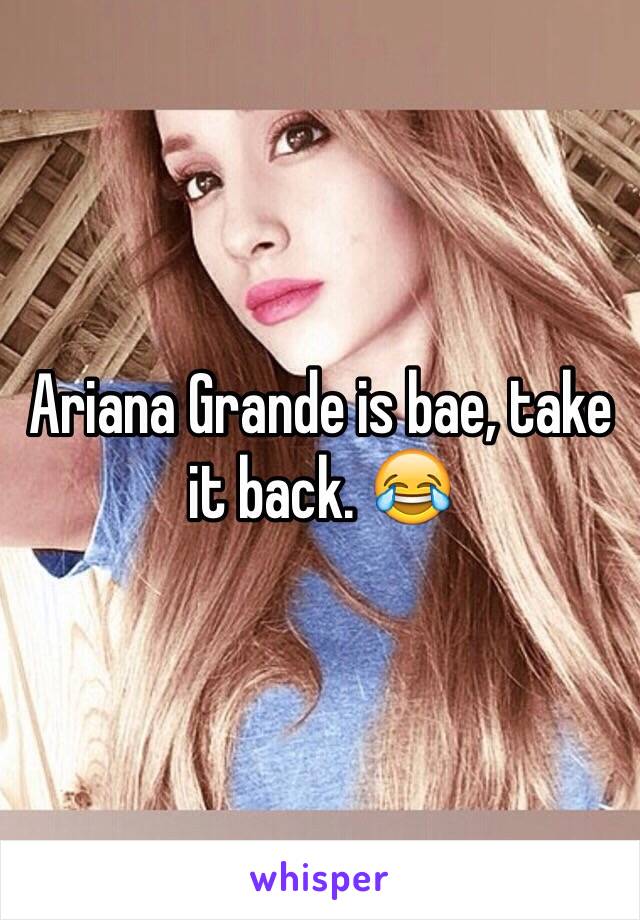 Ariana Grande is bae, take it back. 😂