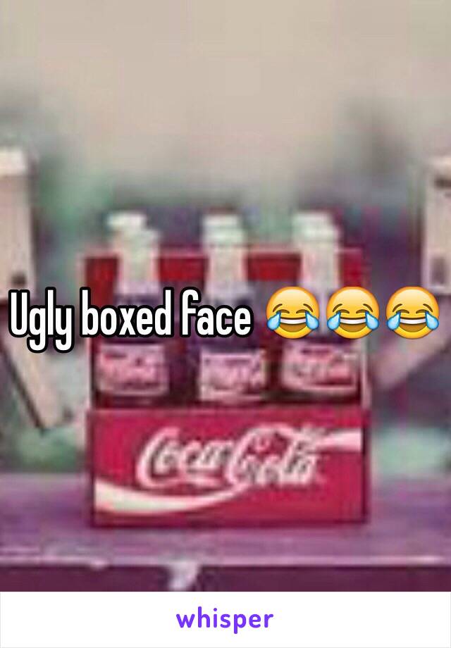 Ugly boxed face 😂😂😂