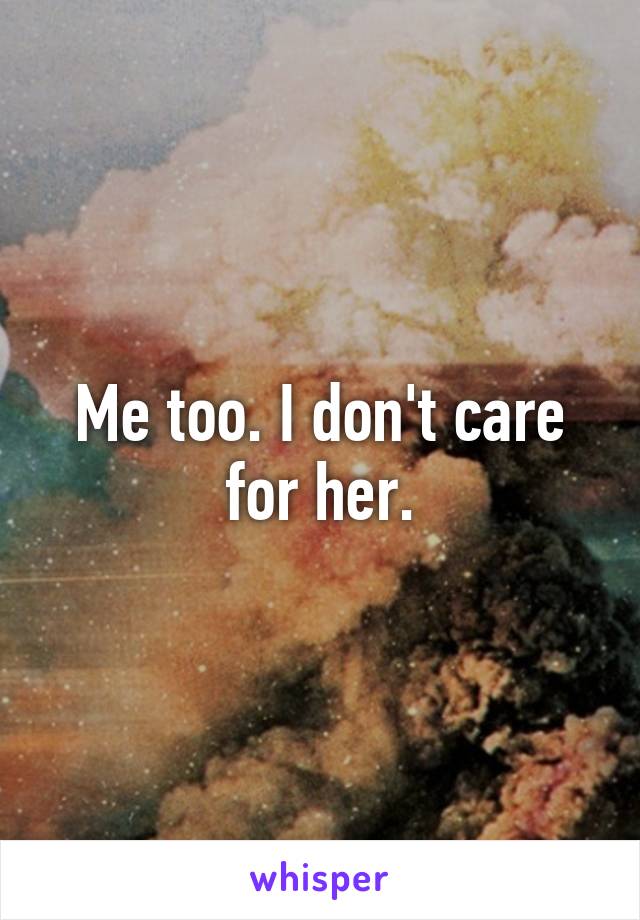 Me too. I don't care for her.