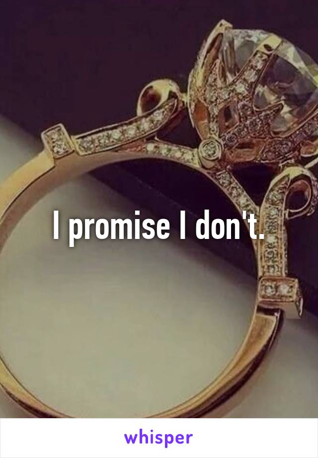 I promise I don't.