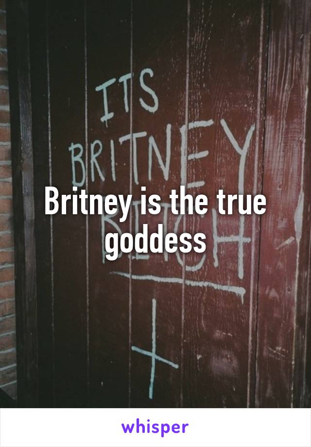 Britney is the true goddess