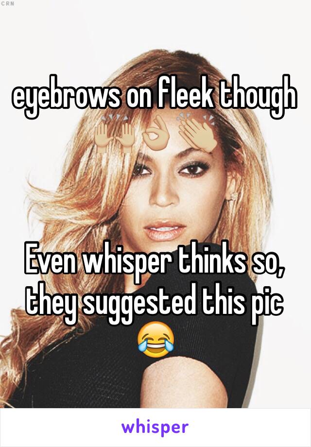 eyebrows on fleek though 🙌🏼👌🏼👏🏼


Even whisper thinks so, they suggested this pic 😂