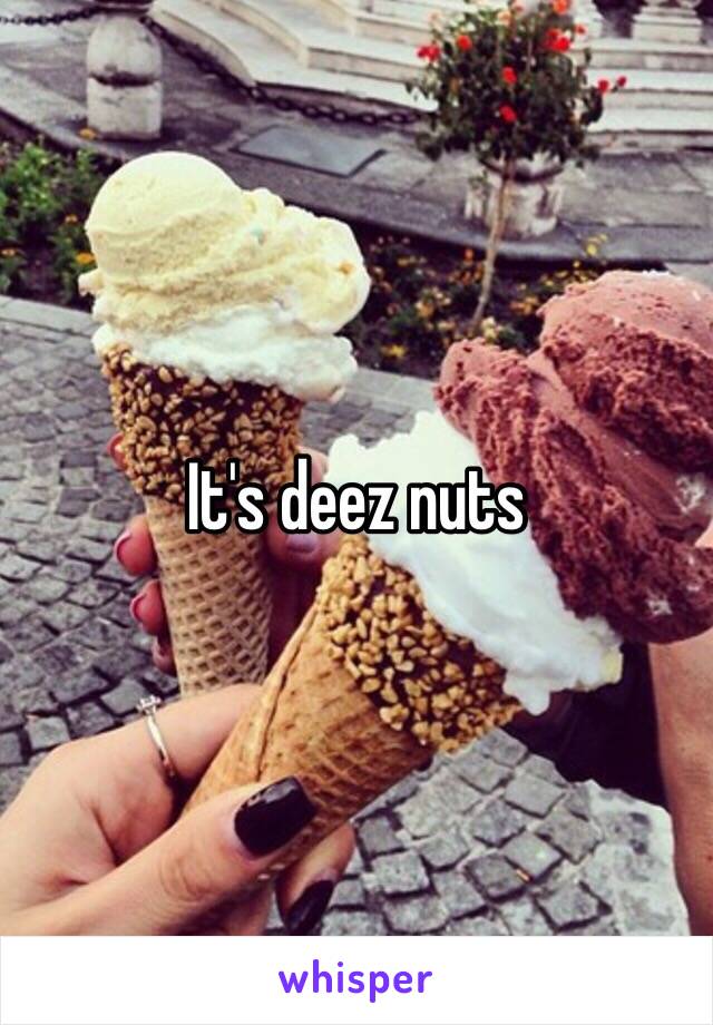 It's deez nuts 