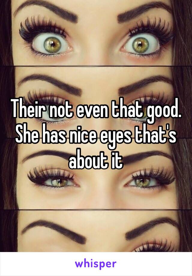 Their not even that good. She has nice eyes that's about it