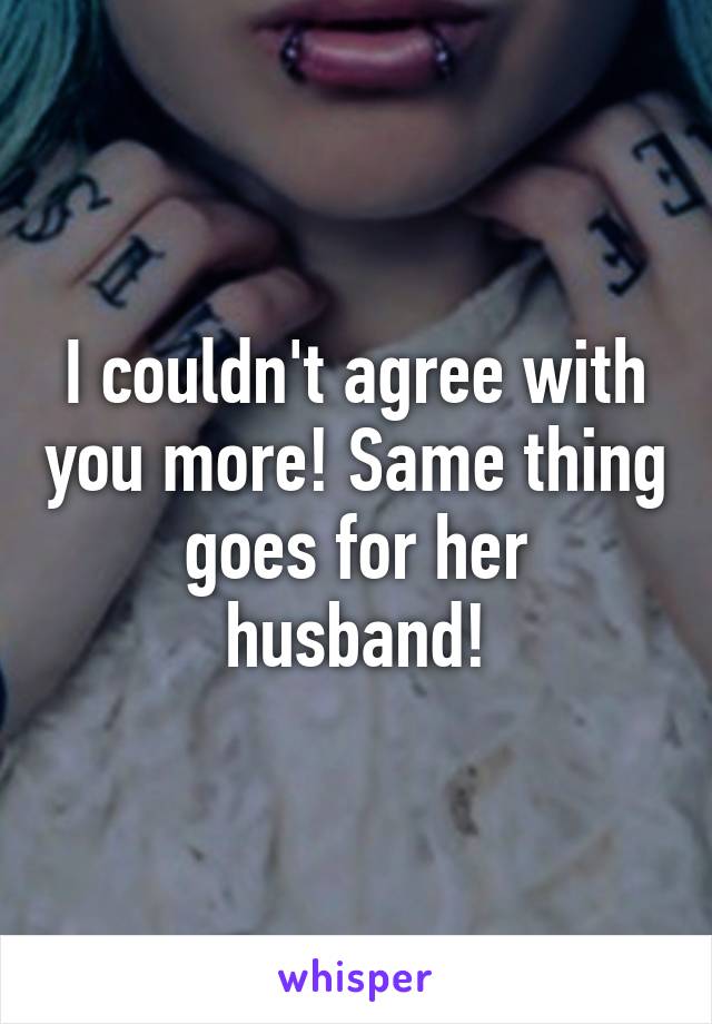 I couldn't agree with you more! Same thing goes for her husband!