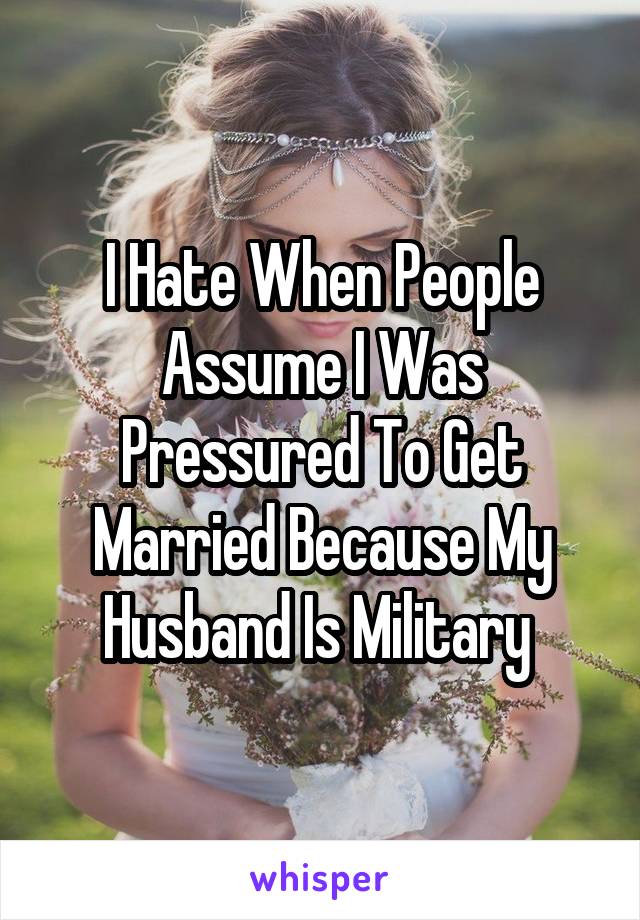 I Hate When People Assume I Was Pressured To Get Married Because My Husband Is Military 