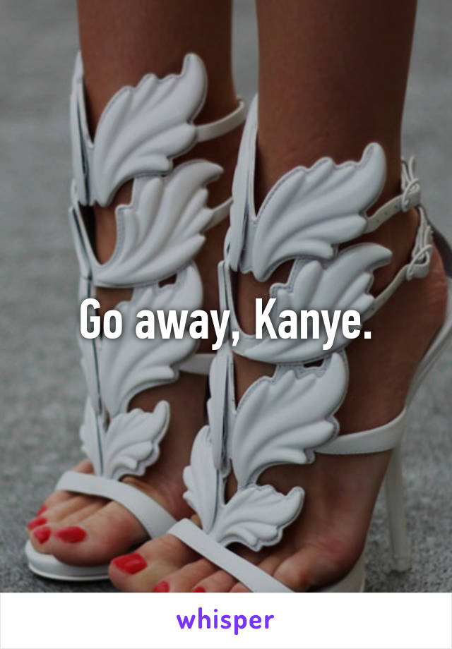 Go away, Kanye.