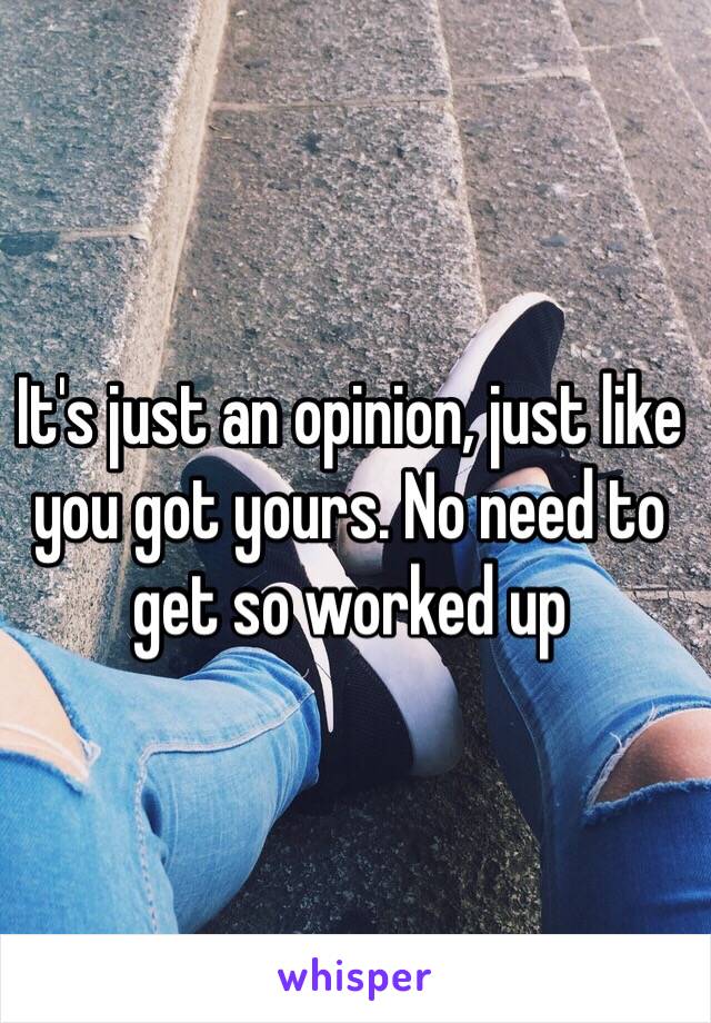 It's just an opinion, just like you got yours. No need to get so worked up