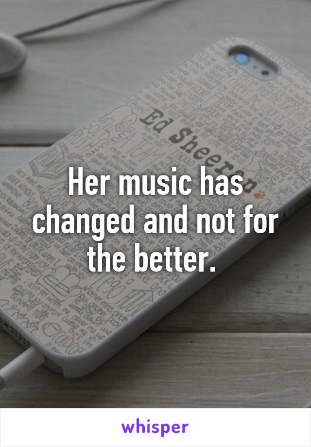 Her music has changed and not for the better. 