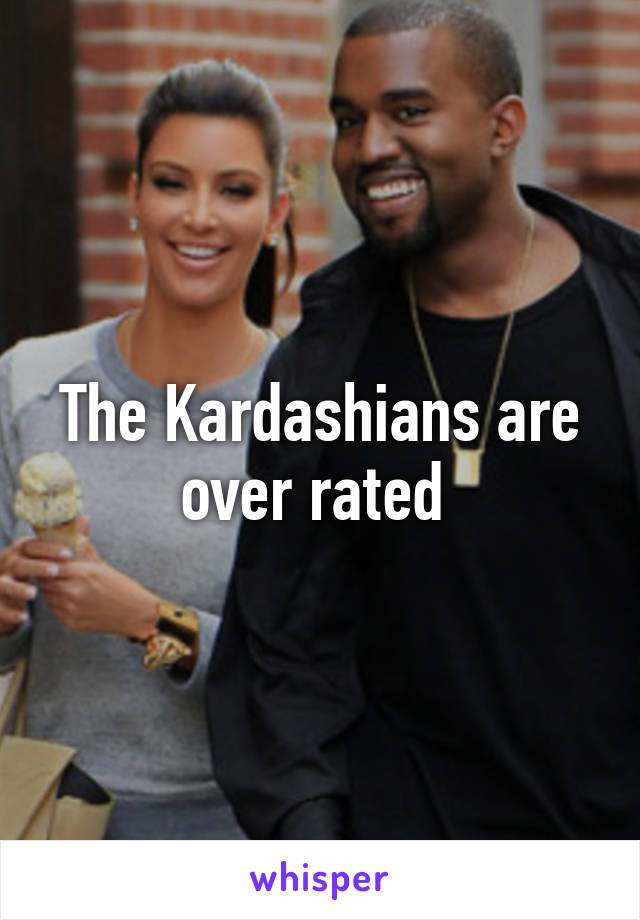 The Kardashians are over rated 