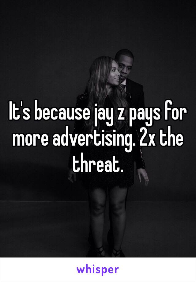 It's because jay z pays for more advertising. 2x the threat.