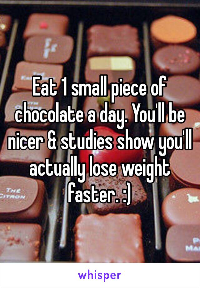 Eat 1 small piece of chocolate a day. You'll be nicer & studies show you'll actually lose weight faster. :)