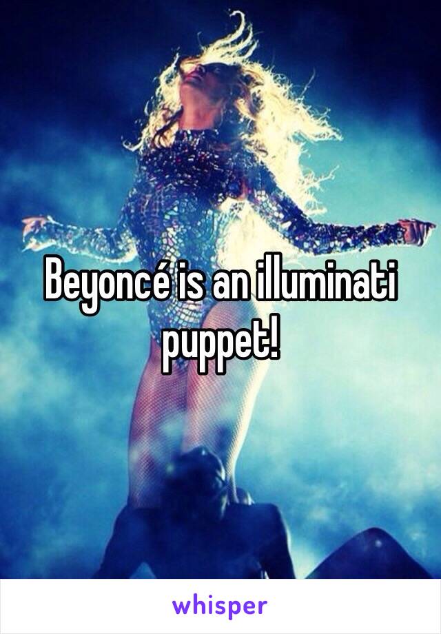 Beyoncé is an illuminati puppet!