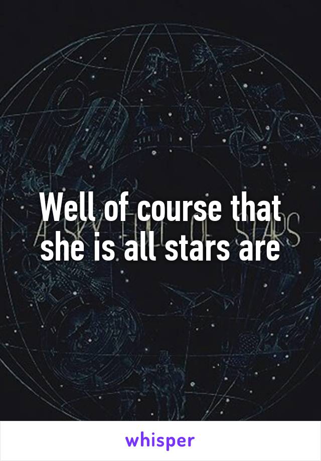 Well of course that she is all stars are