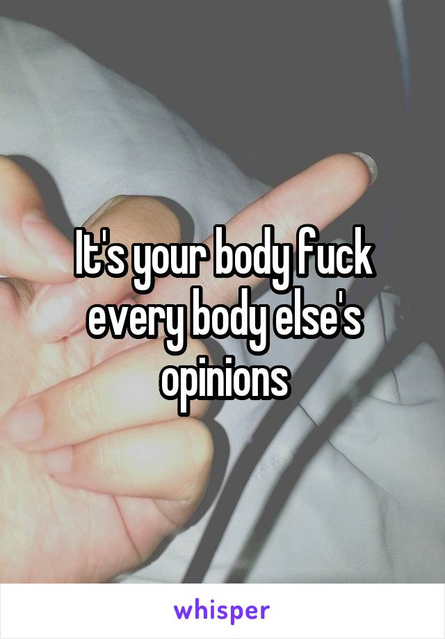 It's your body fuck every body else's opinions