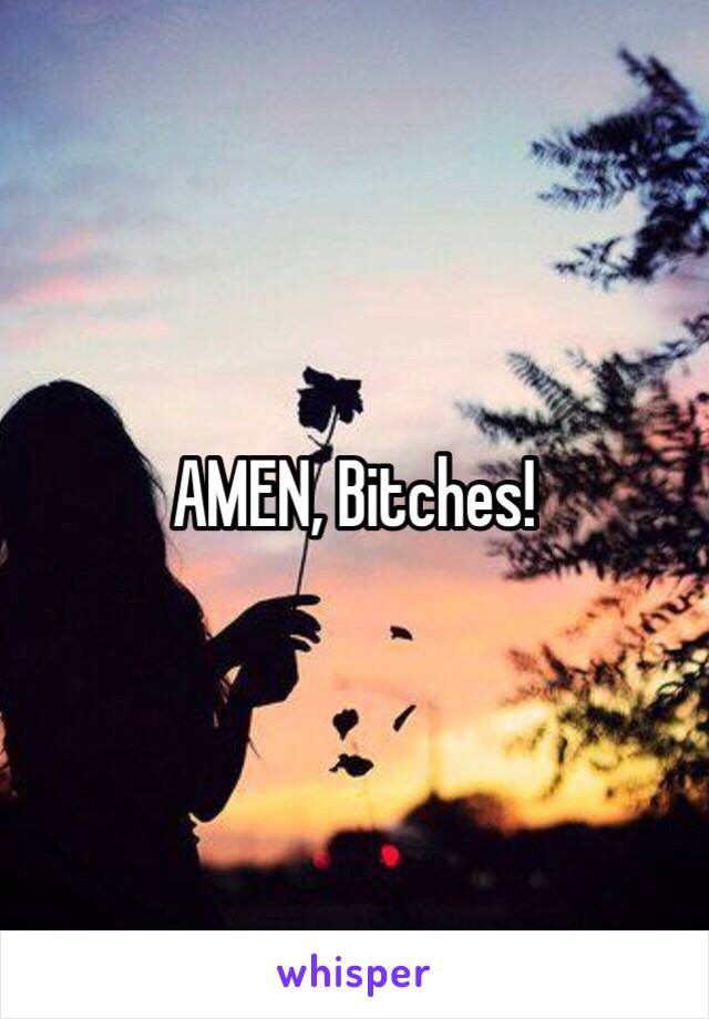 AMEN, Bitches!