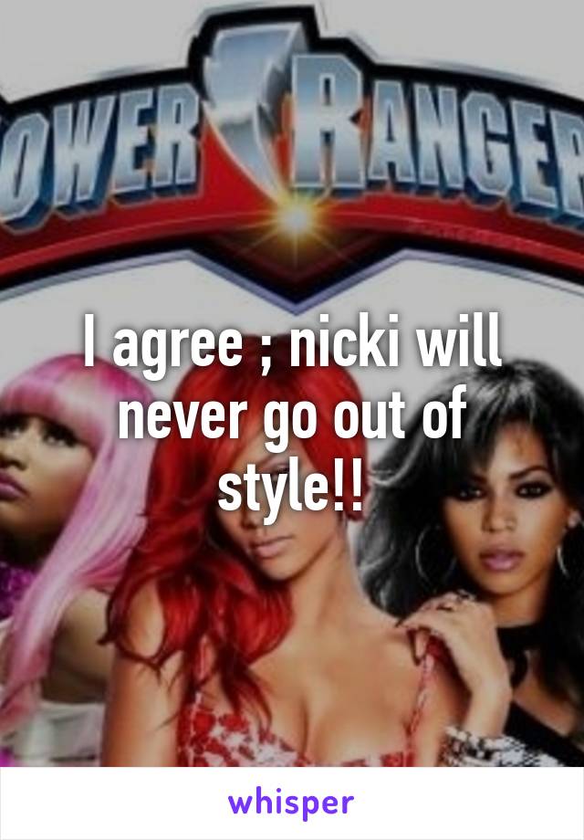 I agree ; nicki will never go out of style!!