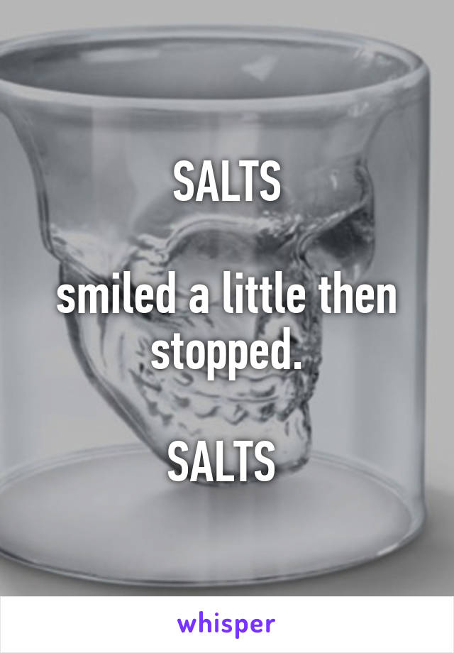 SALTS

smiled a little then stopped.

SALTS 