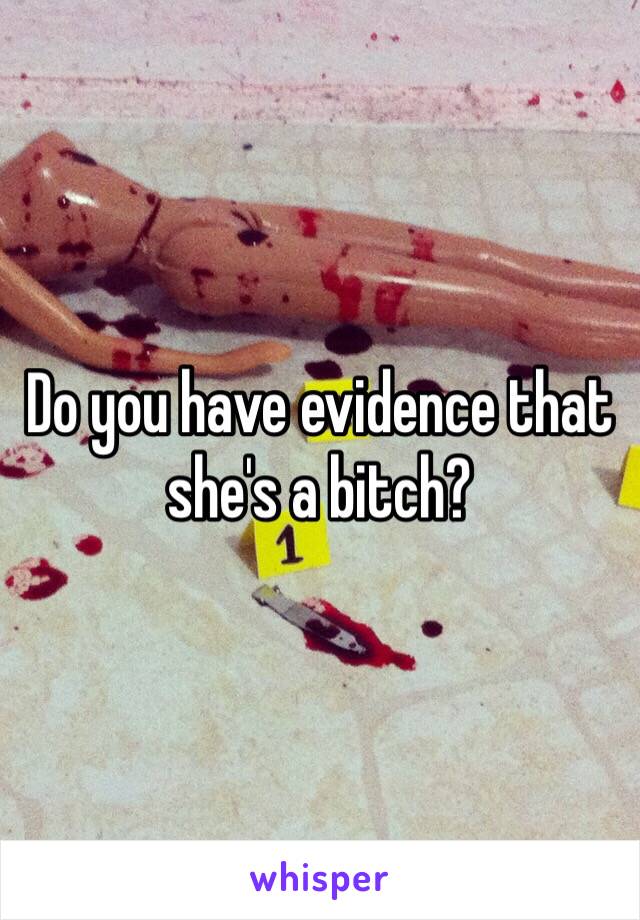 Do you have evidence that she's a bitch?